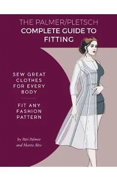 The Palmer Pletsch Complete Guide to Fitting: Sew Great Clothes for Every Body. Fit Any Fashion Pattern - Pati Palmer