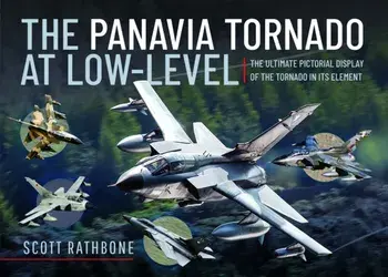 The Panavia Tornado at Low-Level. The Ultimate Pictorial Display of the Tornado in its Element, Hardback/Scott Rathbone