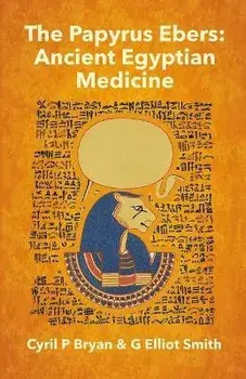 The Papyrus Ebers: Ancient Egyptian Medicine by Cyril P Bryan and G Elliot Smith, Paperback/Cyril P. Bryan