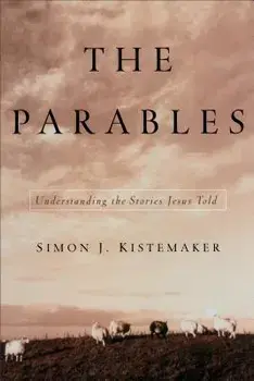 The Parables: Understanding the Stories Jesus Told, Paperback/Simon J. Kistemaker