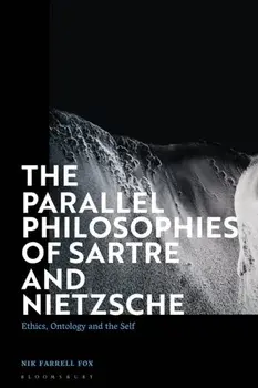 The Parallel Philosophies of Sartre and Nietzsche. Ethics, Ontology and the Self, Hardback/Nik Farrell Fox