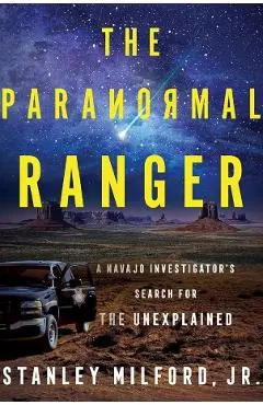 The Paranormal Ranger: A Navajo Investigator's Search for the Unexplained - Stanley Milford Jr