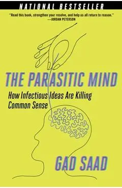 The Parasitic Mind: How Infectious Ideas Are Killing Common Sense - Gad Saad