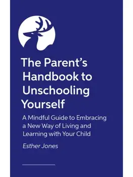 The Parent's Handbook to Unschooling Yourself. A Mindful Guide to Embracing a New Way of Living and Learning With Your Child, Paperback/Esther Jones