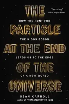 The Particle at the End of the Universe: How the Hunt for the Higgs Boson Leads Us to the Edge of a New World, Paperback/Sean Carroll
