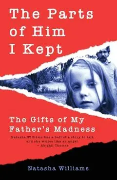 The Parts of Him I Kept: The Gifts of My Father's Madness - Natasha Williams