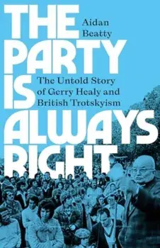 The Party is Always Right. The Untold Story of Gerry Healy and British Trotskyism, Paperback/Aidan Beatty