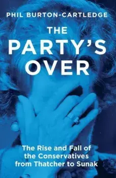 The Party's Over. The Rise and Fall of the Conservatives from Thatcher to Sunak, Paperback/Phil Burton-Cartledge