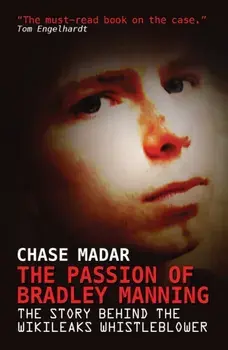 The Passion of Bradley Manning. The Story Behind the Wikileaks Whistleblower, Paperback/Chase Madar