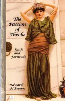 The Passion of Thecla. Faith and Fortitude, Paperback/Edward N Brown