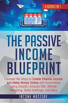 The Passive Income Blueprint: 4 Books in 1: Discover the Ways to Create Passive Income and Make Money Online with Ecommerce using Shopify, Amazon FB, Hardcover/Income Mastery