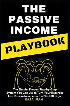 The Passive Income Playbook: The Passive Income Playbook: The Simple, Proven, Step-By-Step System You Can Use to Turn Your Expertise Into Passive I, Paperback/Raza Imam