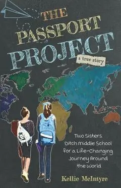 The Passport Project: Two Sisters Ditch Middle School for a Life-Changing Journey Around the World - Kellie Mcintyre