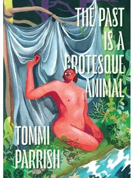 The Past is a Grotesque Animal, Hardback/Tommi Parrish