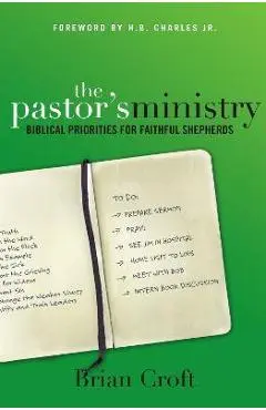 The Pastor's Ministry: Biblical Priorities for Faithful Shepherds - Brian Croft