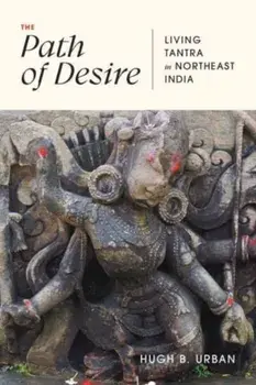 The Path of Desire. Living Tantra in Northeast India, Paperback/Hugh B. Urban