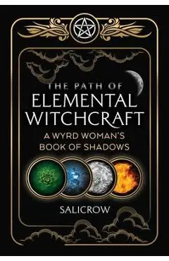 The Path of Elemental Witchcraft: A Wyrd Woman's Book of Shadows - Salicrow