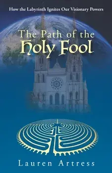 The Path of the Holy Fool: How the Labyrinth Ignites Our Visionary Powers, Paperback/Lauren Artress