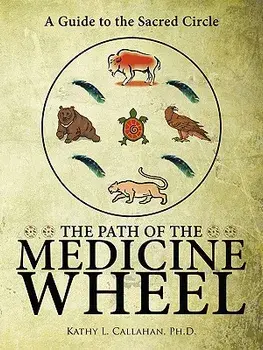 The Path of the Medicine Wheel: A Guide to the Sacred Circle, Paperback/Ph. D. Kathy L. Callahan