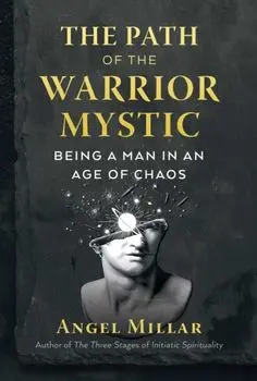 The Path of the Warrior-Mystic: Being a Man in an Age of Chaos, Paperback/Angel Millar