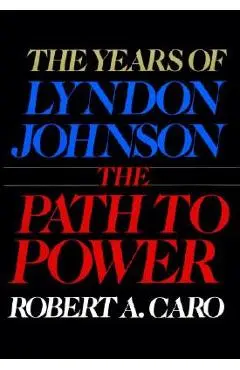 The Path to Power: The Years of Lyndon Johnson I - Robert A. Caro