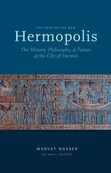 The Path to the New Hermopolis: The History, Philosophy, and Future of the City of Hermes, Paperback/Mervat Nasser