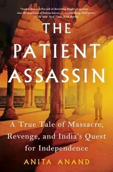 The Patient Assassin: A True Tale of Massacre, Revenge, and India's Quest for Independence, Paperback/Anita Anand