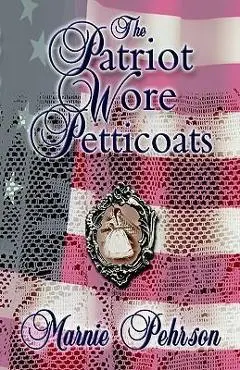 The Patriot Wore Petticoats - Marnie L. Pehrson