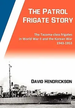 The Patrol Frigate Story - The Tacoma-class Frigates in World War II and the Korean War 1943-1953, Paperback/David Hendrickson