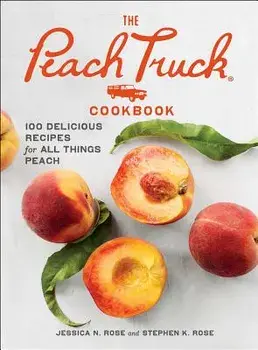 The Peach Truck Cookbook: 100 Delicious Recipes for All Things Peach, Hardcover/Stephen K. Rose