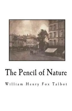 The Pencil of Nature: Fully Illustrated with 24 Original Plates - William Henry Fox Talbot