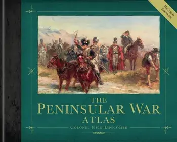 The Peninsular War Atlas (Revised). Revised ed, Hardback/Colonel Nick Lipscombe