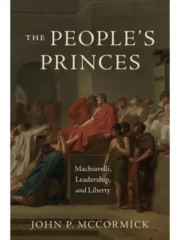 The People's Princes. Machiavelli, Leadership, and Liberty, Paperback/John P. McCormick