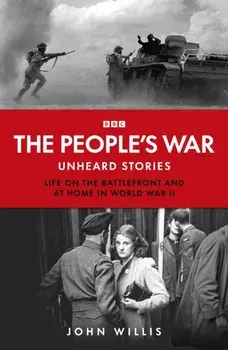 The People’s War. Unheard Voices: Life on the Battlefront and at Home in World War II, Hardback/John Willis
