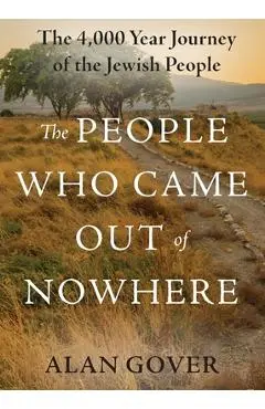 The People Who Came Out of Nowhere: The 4,000 Year Journey of the Jewish People - Alan S. Gover