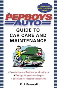 The Pep Boys Auto Guide to Car Care and Maintenance: Easy, Do-It-Yourself Upkeep for a Healthy Car, Vital Tips for Service and Repair, and Strategies - E. J. Braswell