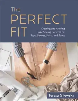 The Perfect Fit. Creating and Altering Basic Sewing Patterns for Tops, Sleeves, Skirts, and Pants, Paperback/Teresa Gilewska