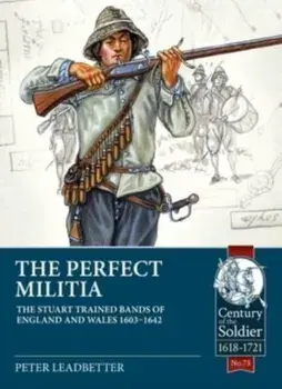 The Perfect Militia: The Stuart Trained Bands of England and Wales 1603-1642, Paperback/Peter Leadbetter