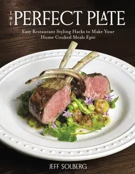 The Perfect Plate. Easy Restaurant Styling Hacks to Make Your Home-Cooked Meals Epic, Paperback/Jeff Solberg