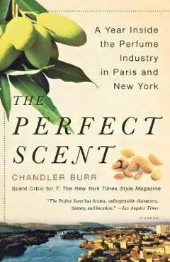 The Perfect Scent: A Year Inside the Perfume Industry in Paris and New York - Chandler Burr