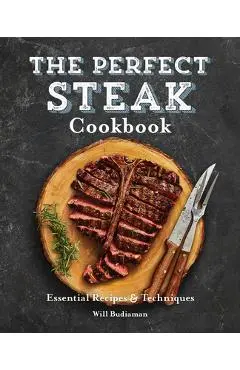 The Perfect Steak Cookbook: Essential Recipes and Techniques - Will Budiaman
