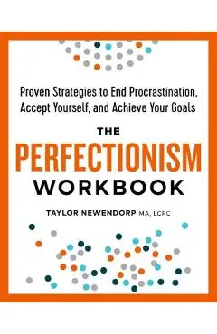 The Perfectionism Workbook: Proven Strategies to End Procrastination, Accept Yourself, and Achieve Your Goals - Taylor Newendorp