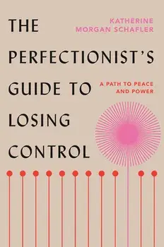 The Perfectionist's Guide to Losing Control: A Path to Peace and Power, Hardcover/Katherine Morgan Schafler