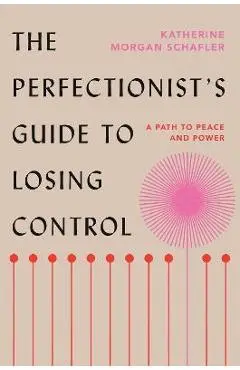 The Perfectionist's Guide to Losing Control: A Path to Peace and Power - Katherine Morgan Schafler