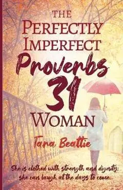 The Perfectly Imperfect Proverbs 31 Woman - Tara Beattie