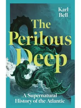 The Perilous Deep. A Supernatural History of the Atlantic, Hardback/Karl Bell