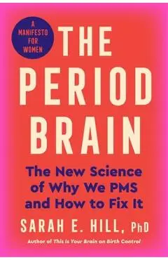 The Period Brain: The New Science of Why We PMS and How to Fix It: A Manifesto for Women - Sarah E. Hill Ph. D.