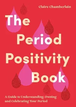 The Period Positivity Book. A Guide to Understanding, Owning and Celebrating Your Period, Paperback/Claire Chamberlain