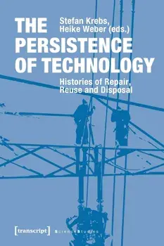 The Persistence of Technology – Histories of Repair, Reuse, and Disposal, Paperback/Heike Weber