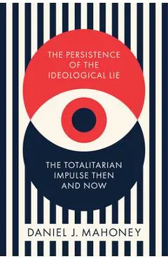 The Persistence of the Ideological Lie: The Totalitarian Impulse Then and Now - Daniel J. Mahoney